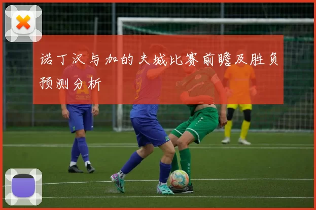 诺丁汉与加的夫城比赛前瞻及胜负预测分析