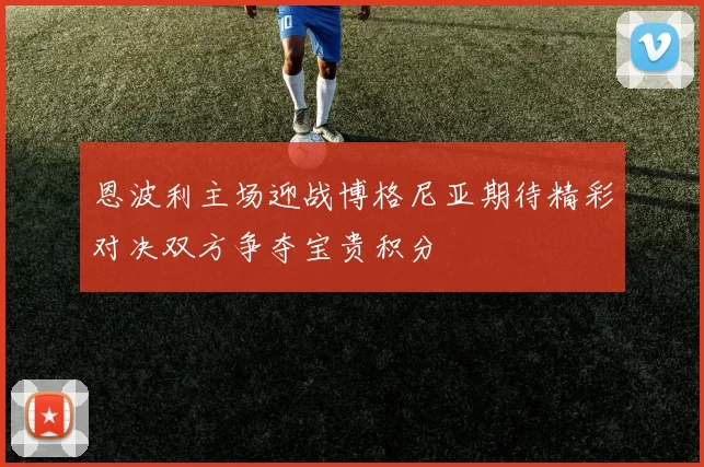 恩波利主场迎战博格尼亚期待精彩对决双方争夺宝贵积分