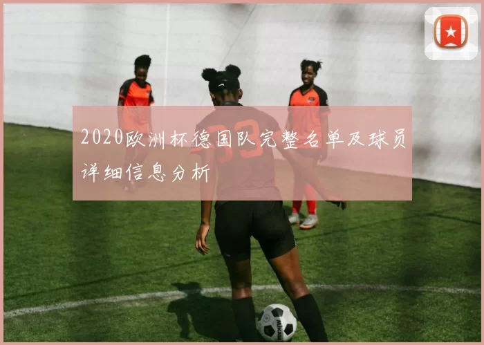 2020欧洲杯德国队完整名单及球员详细信息分析