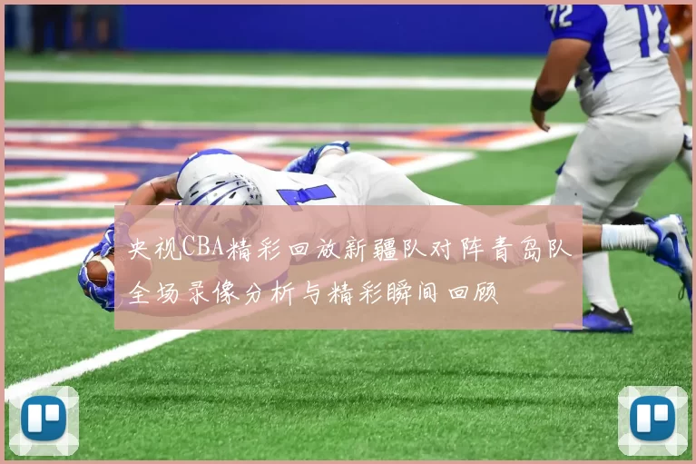 央视CBA精彩回放新疆队对阵青岛队全场录像分析与精彩瞬间回顾