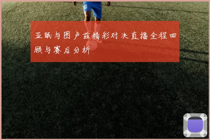 亚眠与图卢兹精彩对决直播全程回顾与赛后分析