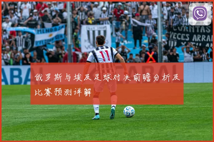 俄罗斯与埃及足球对决前瞻分析及比赛预测详解