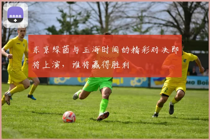 东京绿茵与玉海时间的精彩对决即将上演，谁将赢得胜利