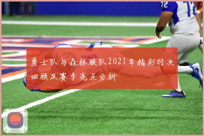 勇士队与森林狼队2021年精彩对决回顾及赛季亮点分析